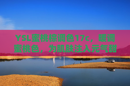 YSL蜜桃棕调色17c，暖调蜜桃色，为肌肤注入元气甜心感
