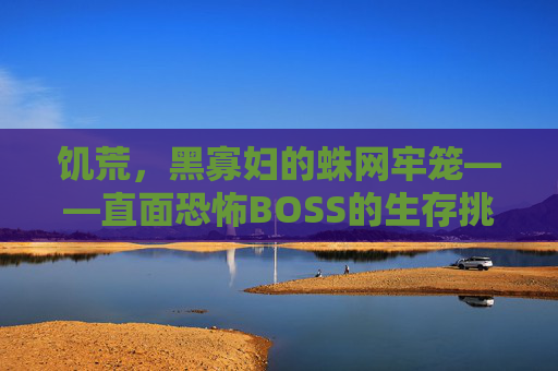 饥荒，黑寡妇的蛛网牢笼——直面恐怖BOSS的生存挑战
