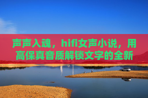 声声入魂，hifi女声小说，用高保真音质解锁文字的全新维度