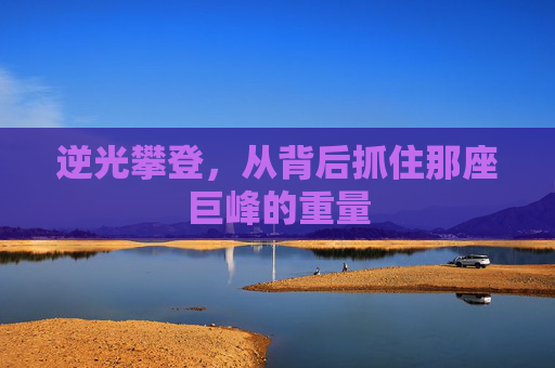 逆光攀登，从背后抓住那座巨峰的重量