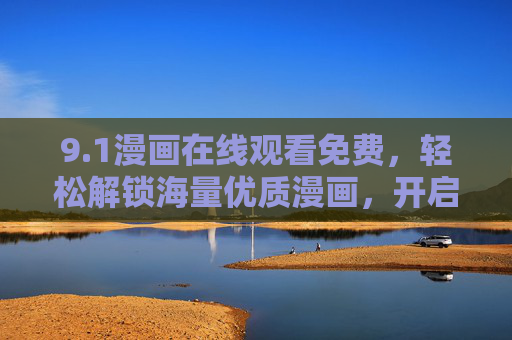 9.1漫画在线观看免费，轻松解锁海量优质漫画，开启你的追漫之旅