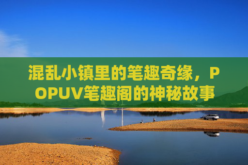 混乱小镇里的笔趣奇缘，POPUV笔趣阁的神秘故事