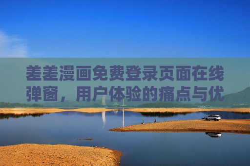 差差漫画免费登录页面在线弹窗，用户体验的痛点与优化方向