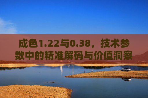 成色1.22与0.38，技术参数中的精准解码与价值洞察