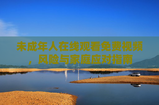 未成年人在线观看免费视频，风险与家庭应对指南
