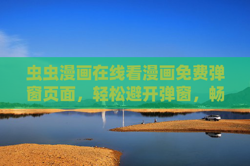 虫虫漫画在线看漫画免费弹窗页面，轻松避开弹窗，畅享无干扰的漫画阅读之旅