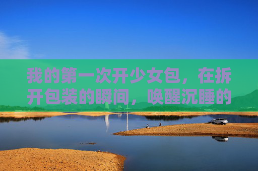 我的第一次开少女包，在拆开包装的瞬间，唤醒沉睡的少女心