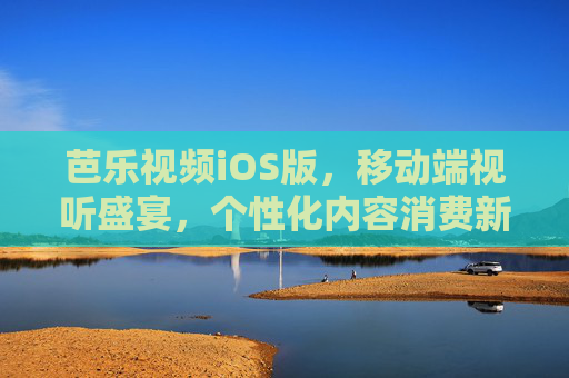 芭乐视频iOS版，移动端视听盛宴，个性化内容消费新选择