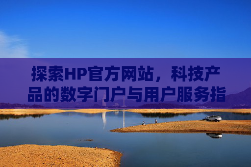 探索HP官方网站，科技产品的数字门户与用户服务指南