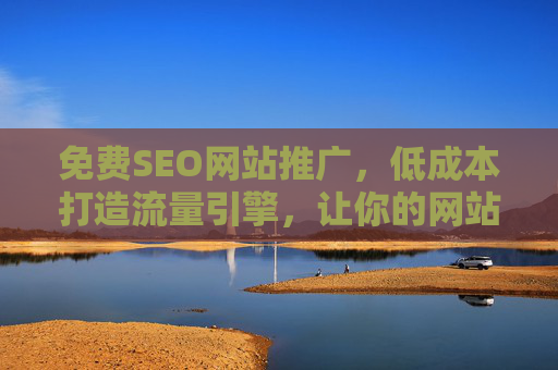 免费SEO网站推广，低成本打造流量引擎，让你的网站在搜索引擎中脱颖而出