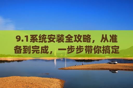9.1系统安装全攻略，从准备到完成，一步步带你搞定！