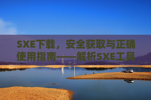 SXE下载，安全获取与正确使用指南——解析SXE工具的下载与应用