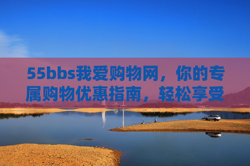 55bbs我爱购物网，你的专属购物优惠指南，轻松享受品质生活