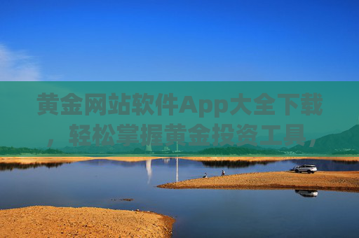 黄金网站软件App大全下载，轻松掌握黄金投资工具，开启财富新机遇