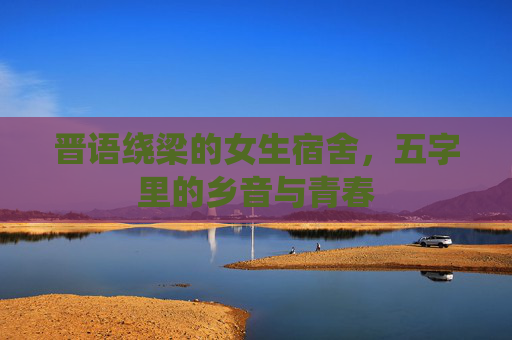 晋语绕梁的女生宿舍，五字里的乡音与青春