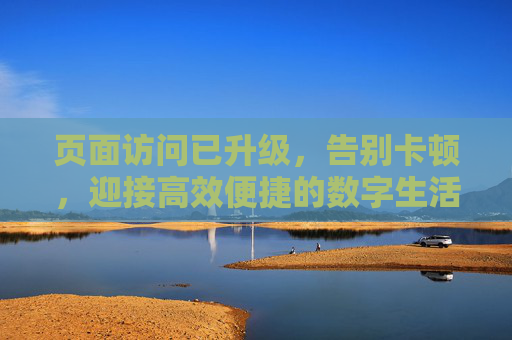 页面访问已升级，告别卡顿，迎接高效便捷的数字生活新体验