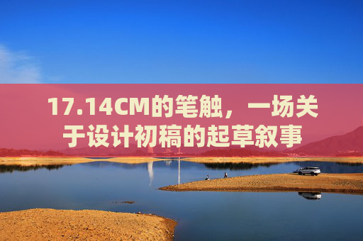 17.14CM的笔触，一场关于设计初稿的起草叙事