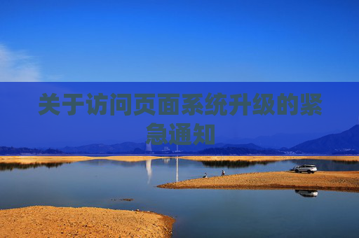 关于访问页面系统升级的紧急通知