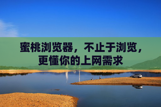蜜桃浏览器，不止于浏览，更懂你的上网需求