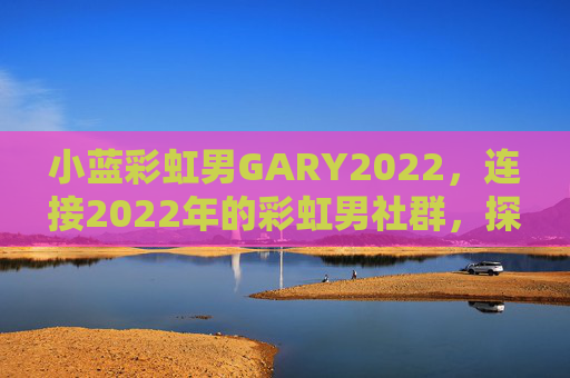 小蓝彩虹男GARY2022，连接2022年的彩虹男社群，探索多元与支持