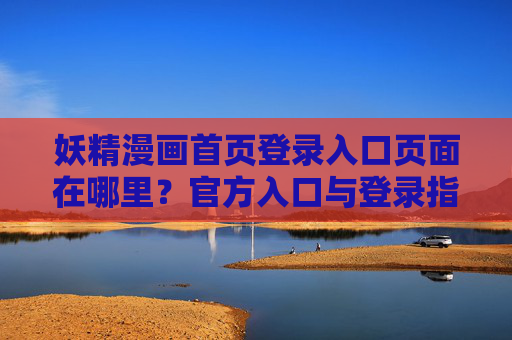 详细阅读:妖精漫画首页登录入口页面在哪里?官方入口与登录指南 妖精漫画首页登录入口页面在哪里?官方入口与登录指南