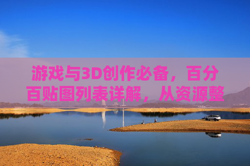 游戏与3D创作必备，百分百贴图列表详解，从资源整理到创意实现的完整指南