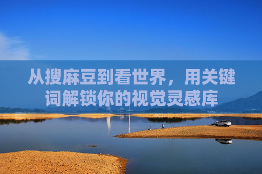 从搜麻豆到看世界，用关键词解锁你的视觉灵感库