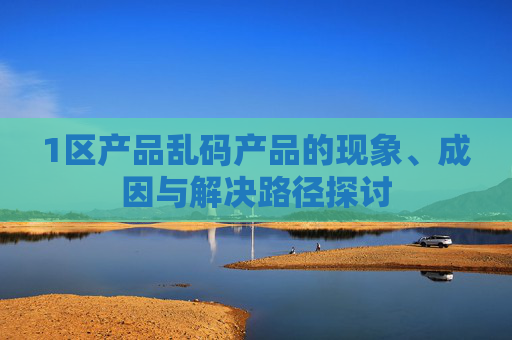 1区产品乱码产品的现象、成因与解决路径探讨