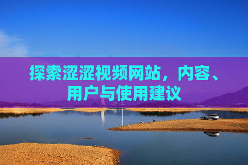 探索涩涩视频网站，内容、用户与使用建议
