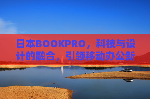 日本BOOKPRO，科技与设计的融合，引领移动办公新风尚