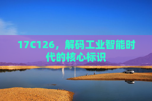 17C126，解码工业智能时代的核心标识