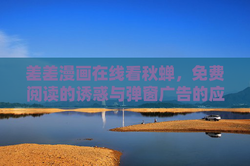 差差漫画在线看秋蝉，免费阅读的诱惑与弹窗广告的应对指南