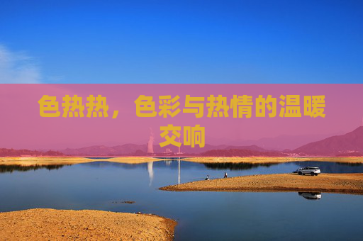 色热热，色彩与热情的温暖交响
