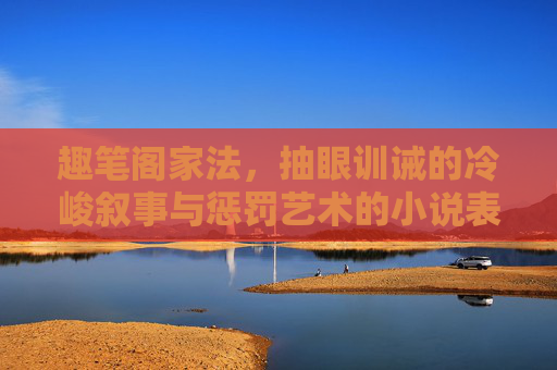 趣笔阁家法，抽眼训诫的冷峻叙事与惩罚艺术的小说表达