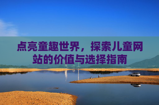 点亮童趣世界，探索儿童网站的价值与选择指南