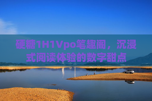 硬糖1H1Vpo笔趣阁，沉浸式阅读体验的数字甜点