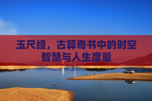 玉尺经，古算奇书中的时空智慧与人生度量