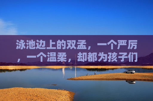 泳池边上的双孟，一个严厉，一个温柔，却都为孩子们的安全与成长护航