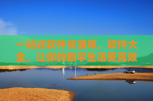 一站式软件资源库，软件大全，让你的数字生活更高效