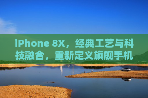 iPhone 8X，经典工艺与科技融合，重新定义旗舰手机体验