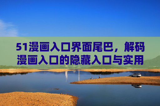 51漫画入口界面尾巴，解码漫画入口的隐藏入口与实用功能