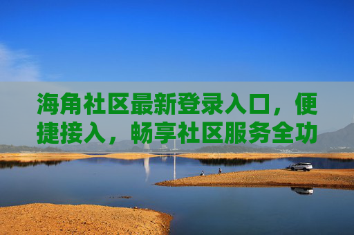 海角社区最新登录入口，便捷接入，畅享社区服务全功能