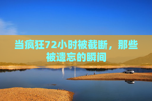 当疯狂72小时被截断，那些被遗忘的瞬间