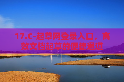 17.C-起草网登录入口，高效文档起草的便捷通道