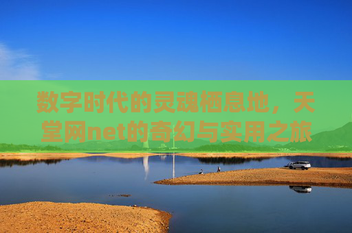 数字时代的灵魂栖息地，天堂网net的奇幻与实用之旅
