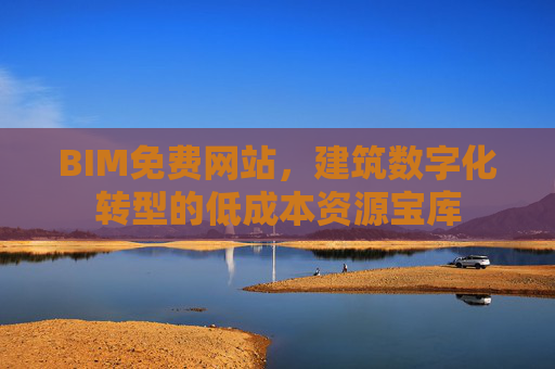 BIM免费网站，建筑数字化转型的低成本资源宝库