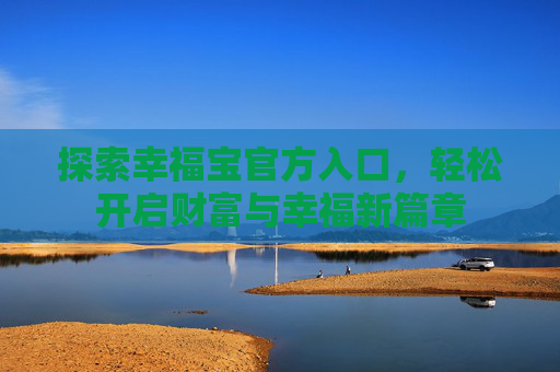 探索幸福宝官方入口，轻松开启财富与幸福新篇章