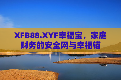 XFB88.XYF幸福宝，家庭财务的安全网与幸福锚
