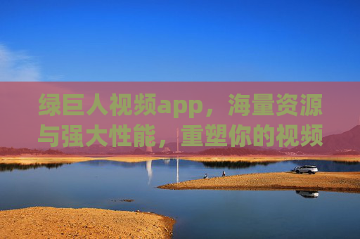 绿巨人视频app，海量资源与强大性能，重塑你的视频观看体验