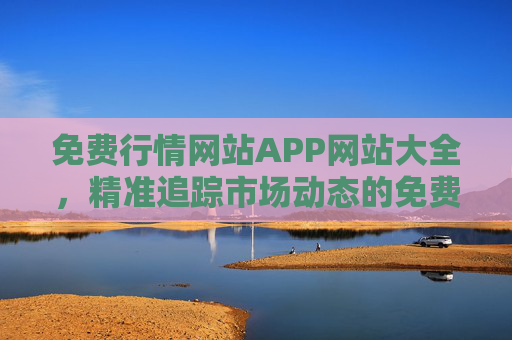 免费行情网站APP网站大全，精准追踪市场动态的免费工具合集